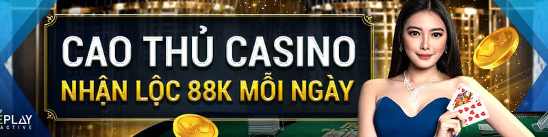 CAO THỦ CASINO – NHẬN LỘC 88K MỖI NGÀY