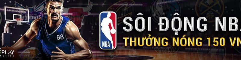 SÔI ĐỘNG GIẢI BÓNG RỔ NBA – NHẬN THƯỞNG NÓNG 150 VND MỖI NGÀY