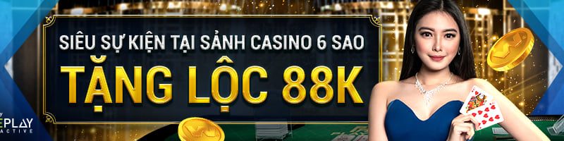 SIÊU SỰ KIỆN TẠI SẢNH CASINO 6 SAO – TẶNG LỘC 88K