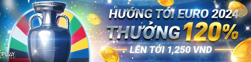 HƯỚNG TỚI EURO 2024 – THƯỞNG 120% LÊN TỚI 1,250 VND